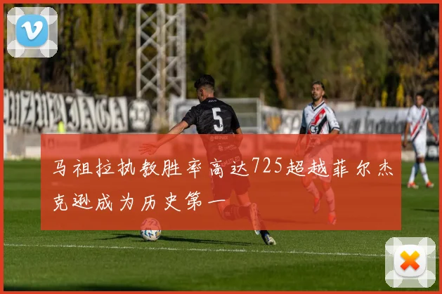马祖拉执教胜率高达725超越菲尔杰克逊成为历史第一