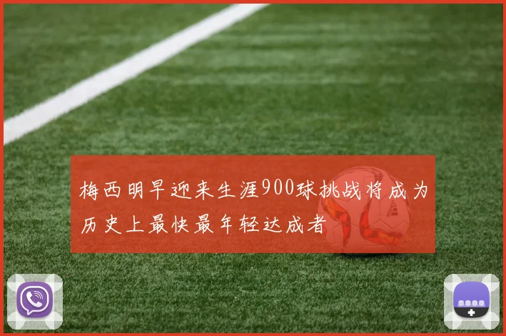 梅西明早迎来生涯900球挑战将成为历史上最快最年轻达成者