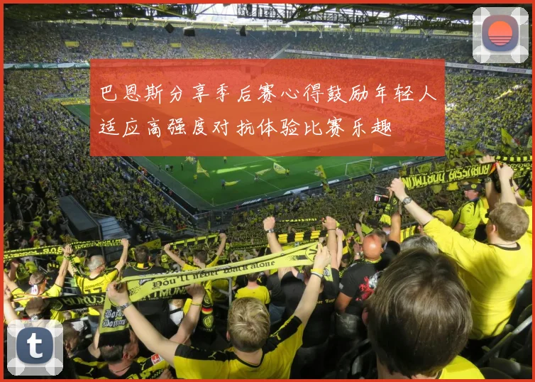 巴恩斯分享季后赛心得鼓励年轻人适应高强度对抗体验比赛乐趣